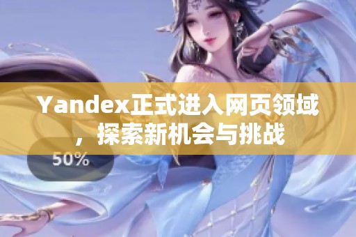 Yandex正式进入网页领域，探索新机会与挑战
