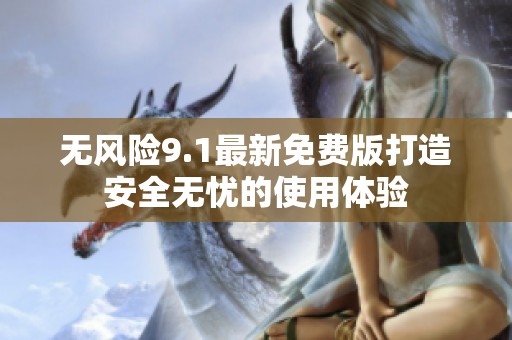 无风险9.1最新免费版打造安全无忧的使用体验