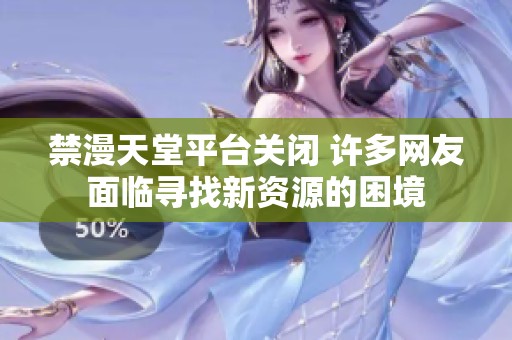 禁漫天堂平台关闭 许多网友面临寻找新资源的困境