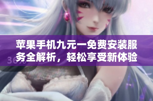 苹果手机九元一免费安装服务全解析，轻松享受新体验
