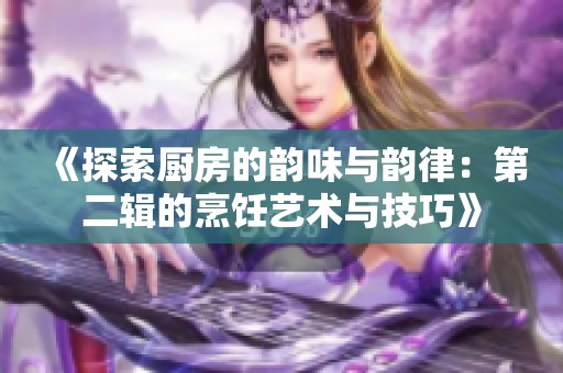 《探索厨房的韵味与韵律：第二辑的烹饪艺术与技巧》