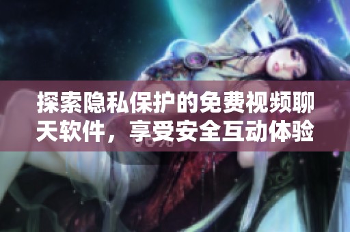 探索隐私保护的免费视频聊天软件，享受安全互动体验