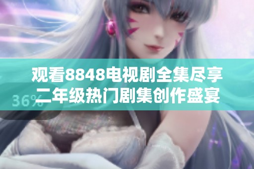 观看8848电视剧全集尽享二年级热门剧集创作盛宴