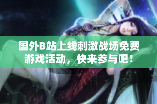 国外B站上线刺激战场免费游戏活动，快来参与吧！