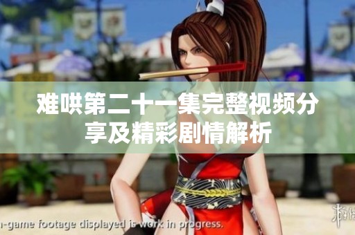 难哄第二十一集完整视频分享及精彩剧情解析