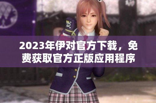 2023年伊对官方下载，免费获取官方正版应用程序