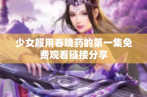 少女服用春晚药的第一集免费观看链接分享