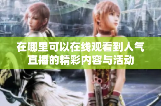 在哪里可以在线观看到人气直播的精彩内容与活动
