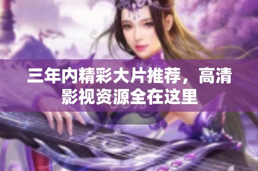 三年内精彩大片推荐，高清影视资源全在这里