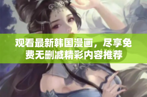 观看最新韩国漫画，尽享免费无删减精彩内容推荐