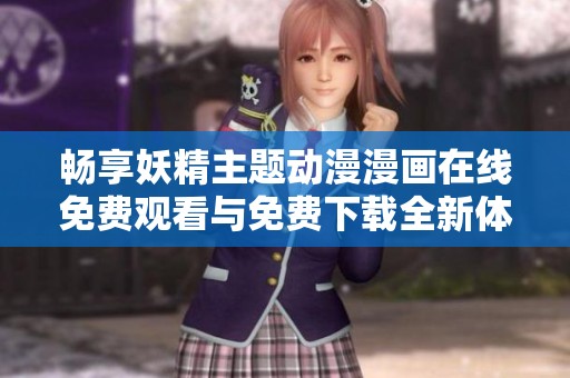 畅享妖精主题动漫漫画在线免费观看与免费下载全新体验