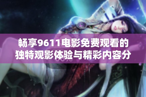 畅享9611电影免费观看的独特观影体验与精彩内容分享