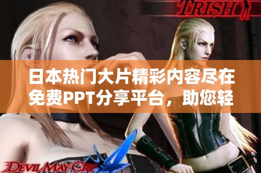 日本热门大片精彩内容尽在免费PPT分享平台，助您轻松观影