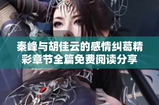 秦峰与胡佳云的感情纠葛精彩章节全篇免费阅读分享