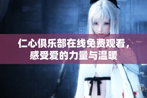 仁心俱乐部在线免费观看，感受爱的力量与温暖