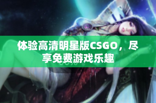 体验高清明星版CSGO，尽享免费游戏乐趣
