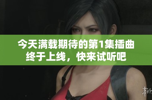 今天满载期待的第1集插曲终于上线，快来试听吧