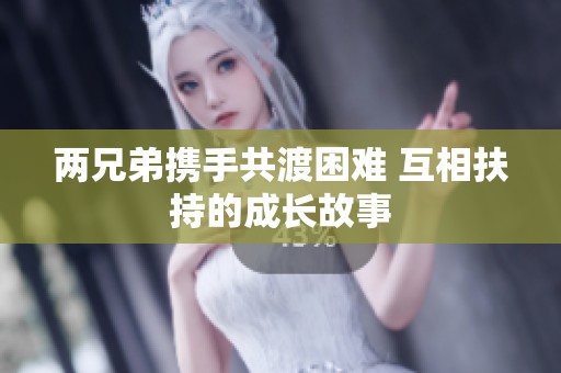 两兄弟携手共渡困难 互相扶持的成长故事