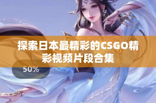探索日本最精彩的CSGO精彩视频片段合集