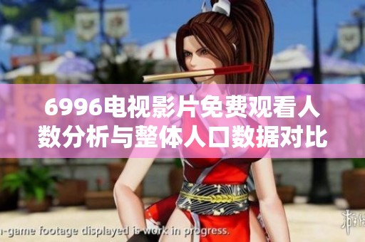 6996电视影片免费观看人数分析与整体人口数据对比研究