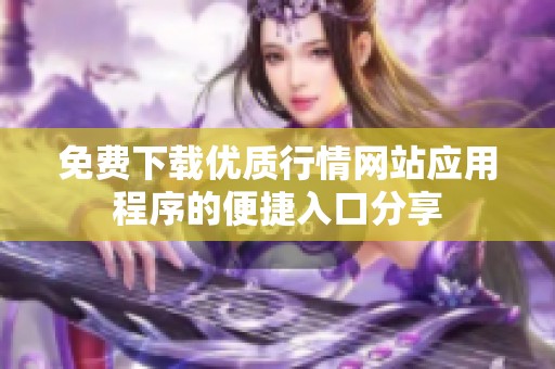 免费下载优质行情网站应用程序的便捷入口分享