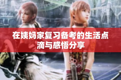在姨妈家复习备考的生活点滴与感悟分享