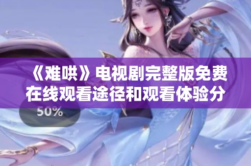 《难哄》电视剧完整版免费在线观看途径和观看体验分享
