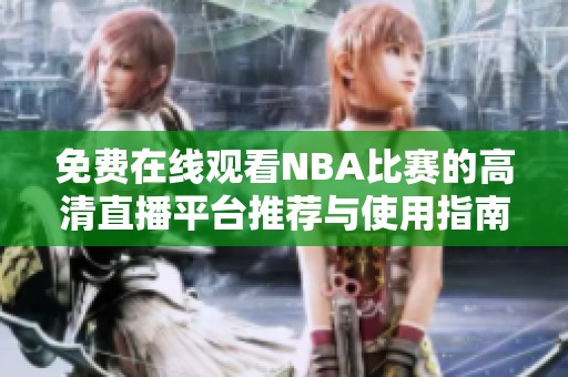 免费在线观看NBA比赛的高清直播平台推荐与使用指南
