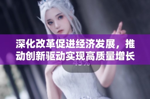 深化改革促进经济发展，推动创新驱动实现高质量增长