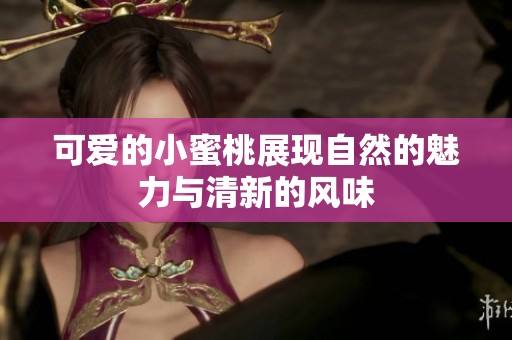 可爱的小蜜桃展现自然的魅力与清新的风味