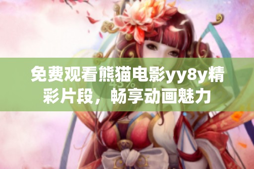免费观看熊猫电影yy8y精彩片段，畅享动画魅力