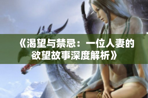 《渴望与禁忌：一位人妻的欲望故事深度解析》