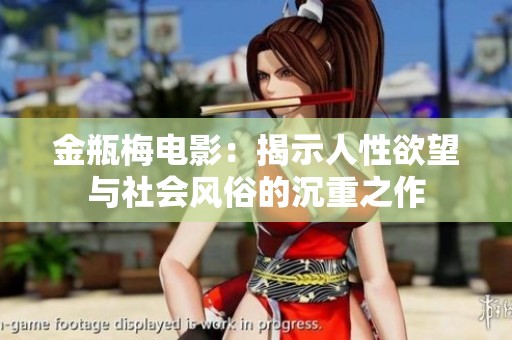 金瓶梅电影：揭示人性欲望与社会风俗的沉重之作
