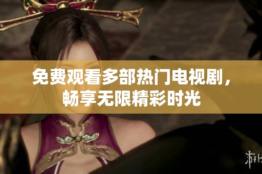 免费观看多部热门电视剧，畅享无限精彩时光