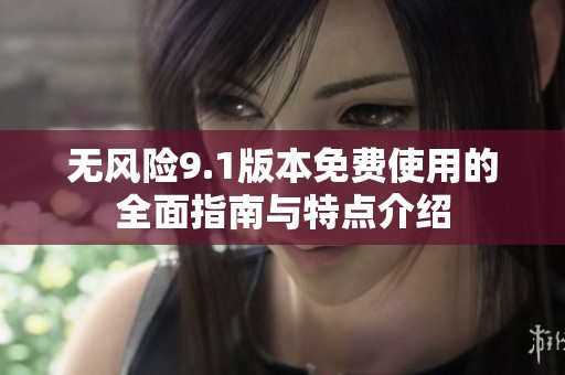 无风险9.1版本免费使用的全面指南与特点介绍