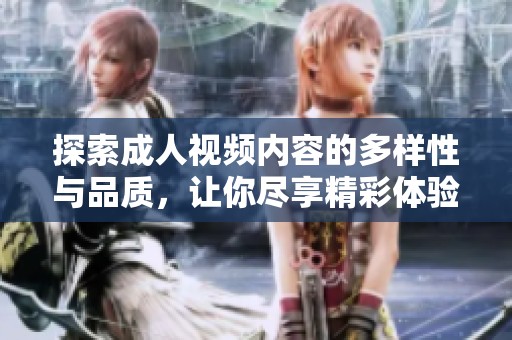 探索成人视频内容的多样性与品质，让你尽享精彩体验