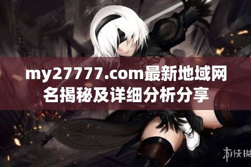 my27777.com最新地域网名揭秘及详细分析分享