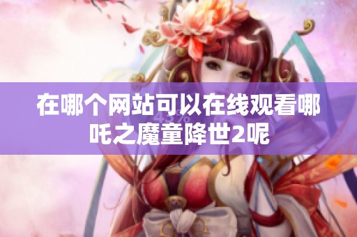 在哪个网站可以在线观看哪吒之魔童降世2呢