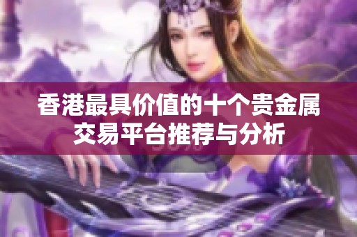 香港最具价值的十个贵金属交易平台推荐与分析