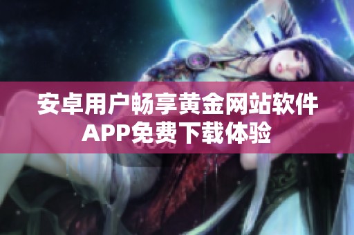 安卓用户畅享黄金网站软件APP免费下载体验