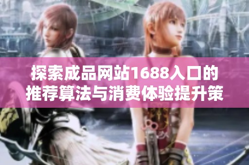 探索成品网站1688入口的推荐算法与消费体验提升策略