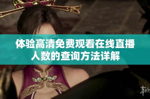 体验高清免费观看在线直播人数的查询方法详解