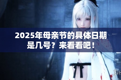 2025年母亲节的具体日期是几号？来看看吧！