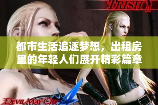 都市生活追逐梦想，出租房里的年轻人们展开精彩篇章