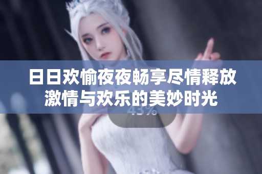 日日欢愉夜夜畅享尽情释放激情与欢乐的美妙时光
