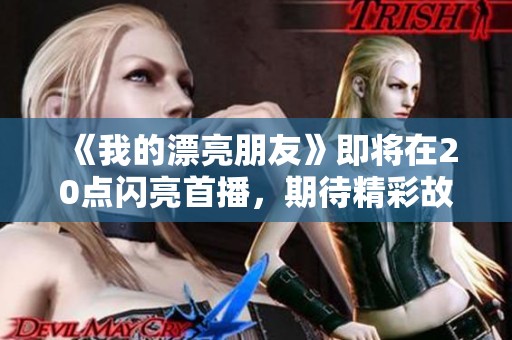 《我的漂亮朋友》即将在20点闪亮首播，期待精彩故事引发共鸣