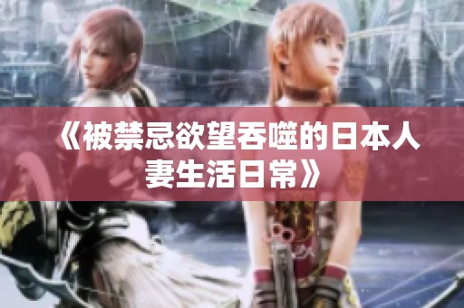 《被禁忌欲望吞噬的日本人妻生活日常》