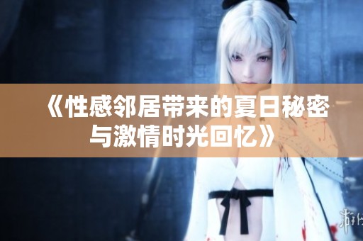 《性感邻居带来的夏日秘密与激情时光回忆》