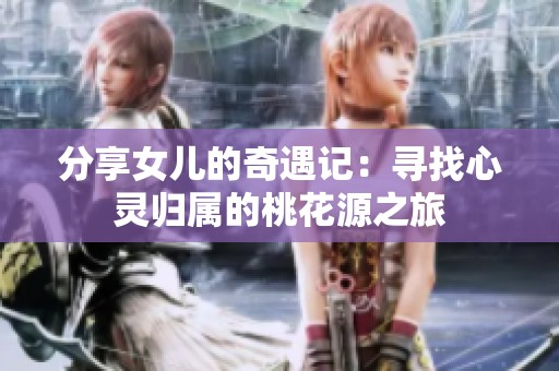 分享女儿的奇遇记：寻找心灵归属的桃花源之旅