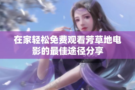 在家轻松免费观看芳草地电影的最佳途径分享